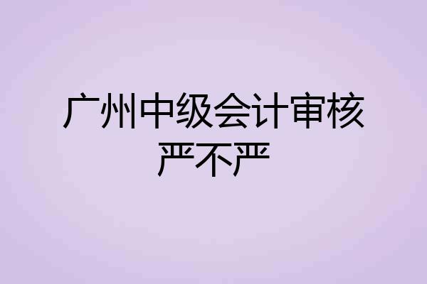 广州中级会计审核严不严