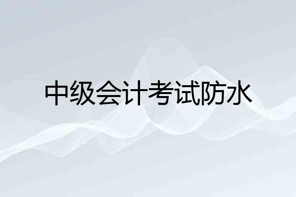 中级会计考试防水