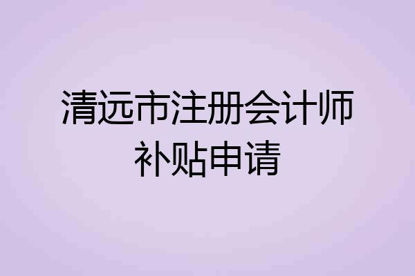 清远市注册会计师补贴申请