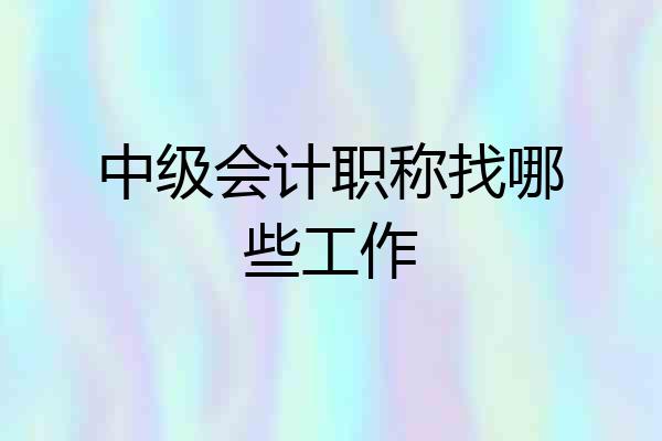 中级会计职称找哪些工作