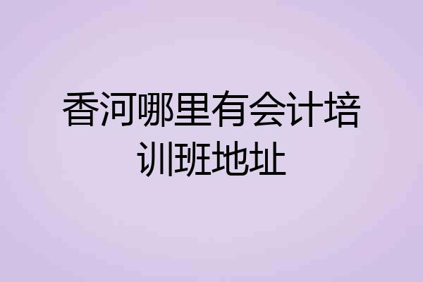 香河哪里有会计培训班地址