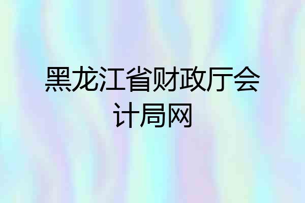 黑龙江省财政厅会计局网