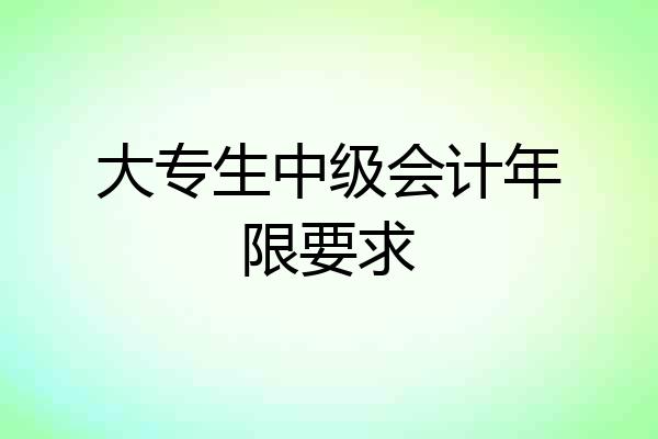 大专生中级会计年限要求