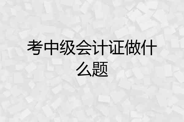 考中级会计证做什么题