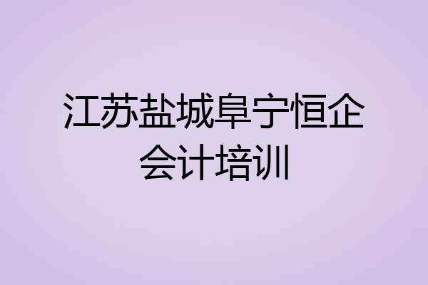 江苏盐城阜宁恒企会计培训