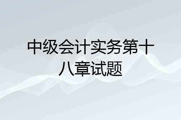 中级会计实务第十八章试题