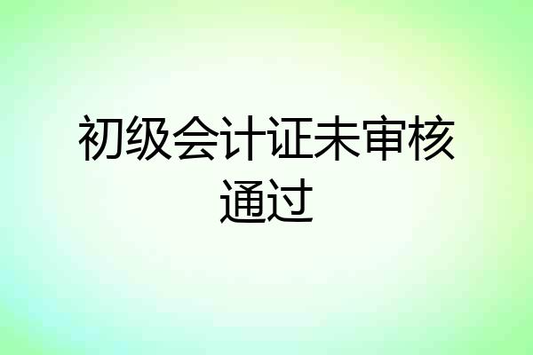 初级会计证未审核通过