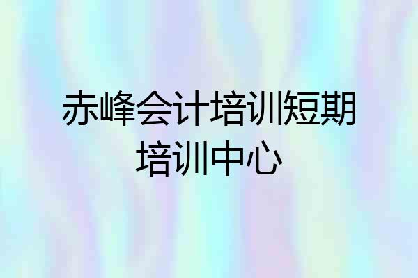 赤峰会计培训短期培训中心