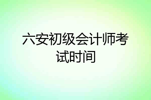 六安初级会计师考试时间