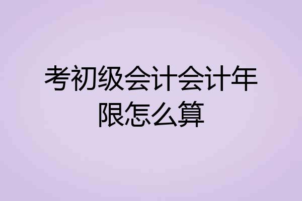 考初级会计会计年限怎么算