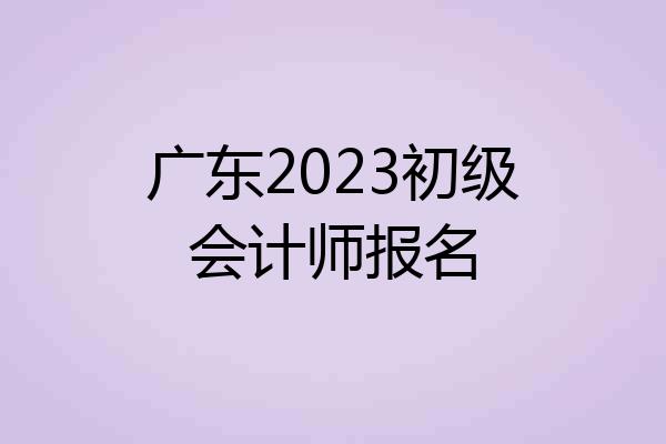 广东2023初级会计师报名