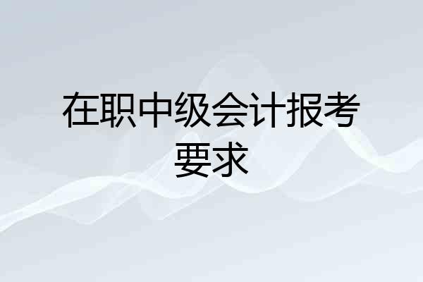 在职中级会计报考要求