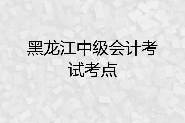 黑龙江中级会计考试考点