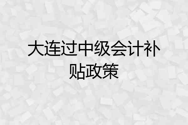 大连过中级会计补贴政策
