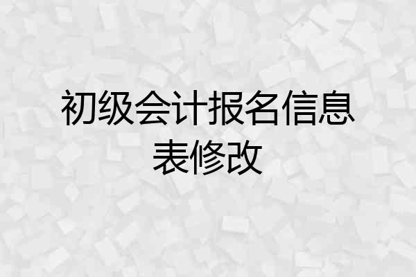 初级会计报名信息表修改