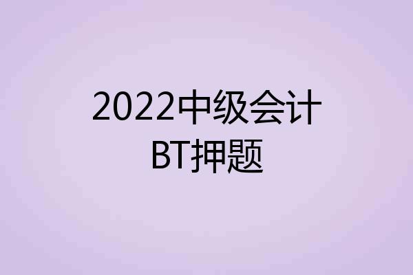 2022中级会计BT押题