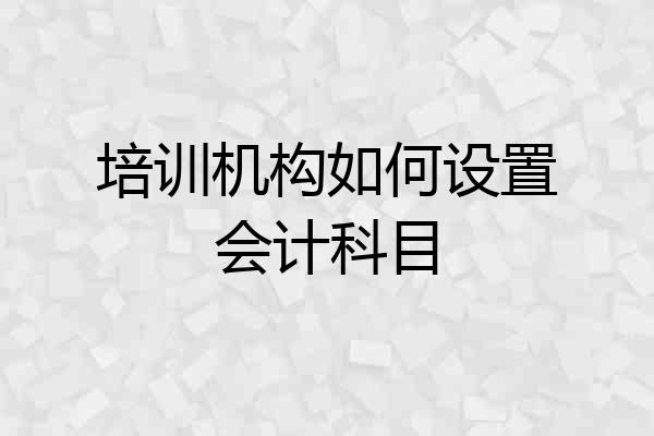 培训机构如何设置会计科目