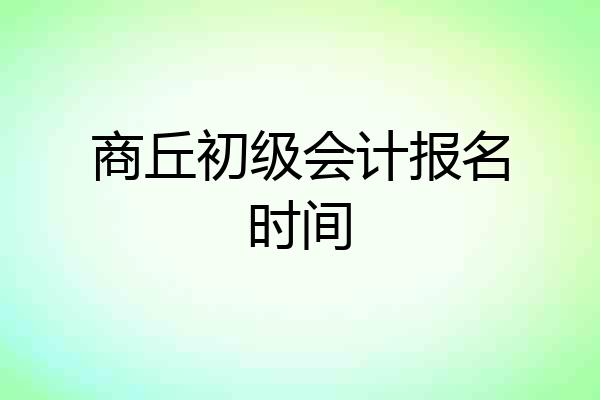 商丘初级会计报名时间