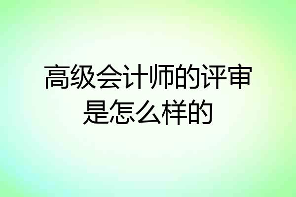 高级会计师的评审是怎么样的
