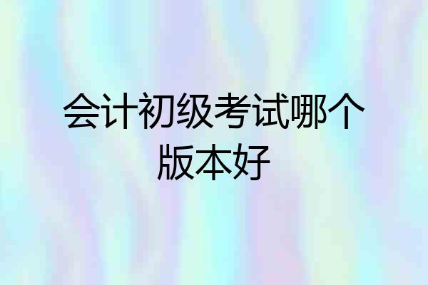 会计初级考试哪个版本好