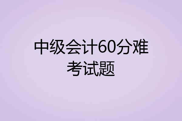 中级会计60分难考试题