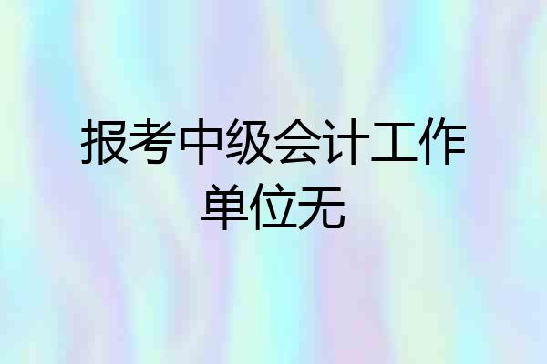 报考中级会计工作单位无
