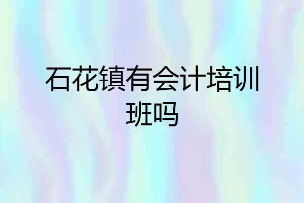 石花镇有会计培训班吗
