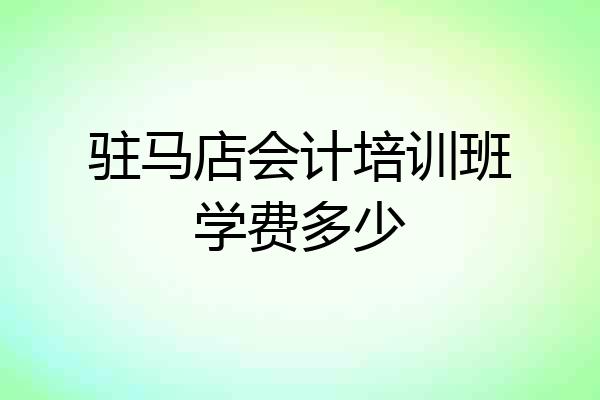 驻马店会计培训班学费多少