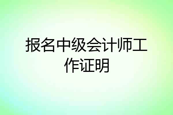 报名中级会计师工作证明