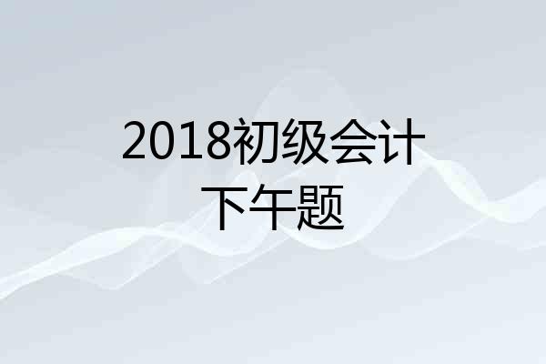 2018初级会计下午题
