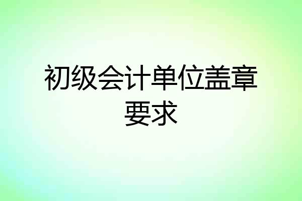 初级会计单位盖章要求