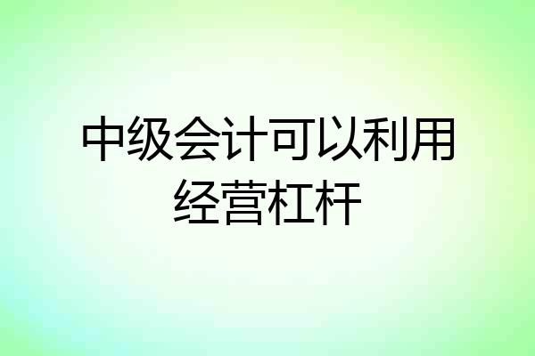 中级会计可以利用经营杠杆