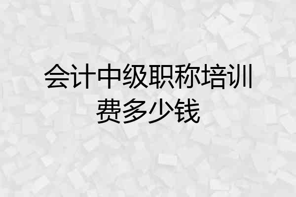 会计中级职称培训费多少钱