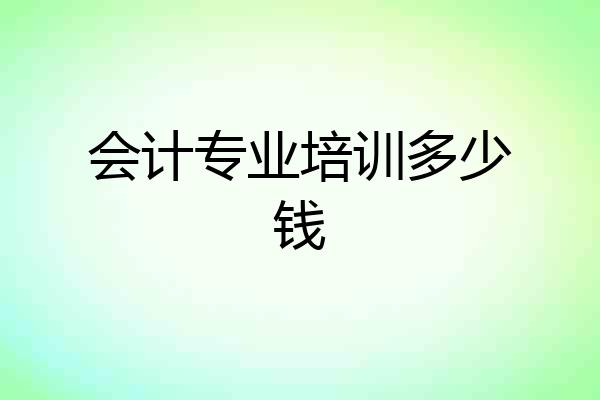 会计专业培训多少钱
