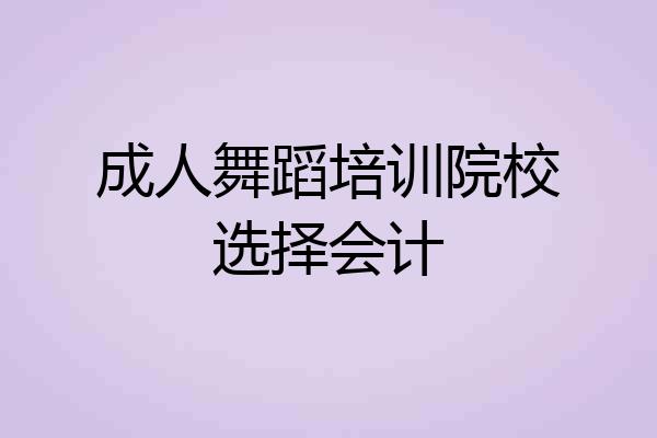 成人舞蹈培训院校选择会计