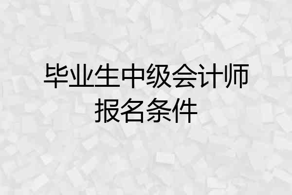 毕业生中级会计师报名条件