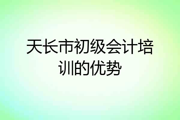 天长市初级会计培训的优势