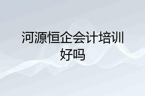 河源恒企会计培训好吗