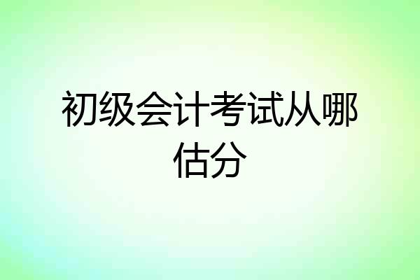 初级会计考试从哪估分