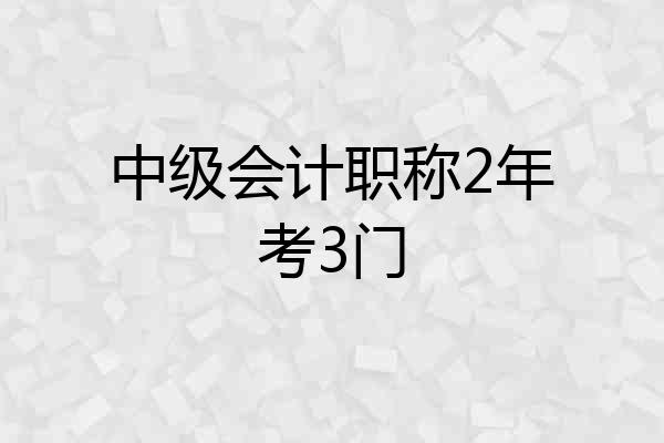 中级会计职称2年考3门