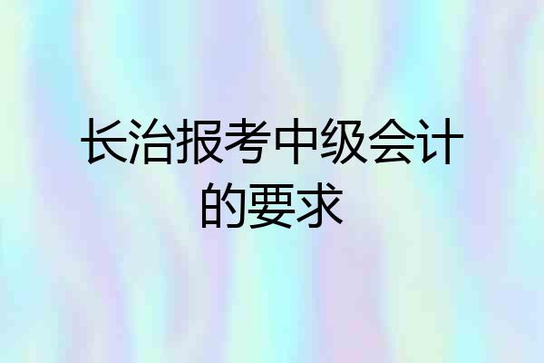 长治报考中级会计的要求