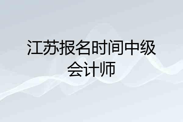 江苏报名时间中级会计师