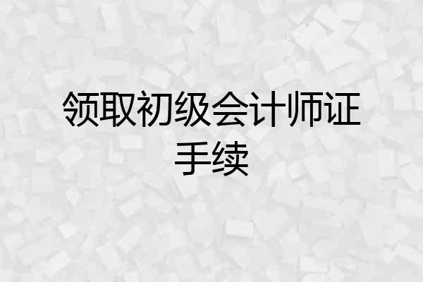领取初级会计师证手续