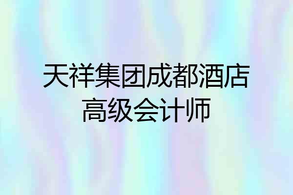 天祥集团成都酒店高级会计师