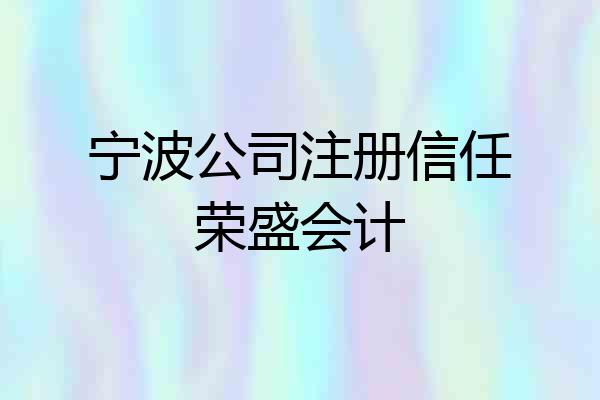 宁波公司注册信任荣盛会计