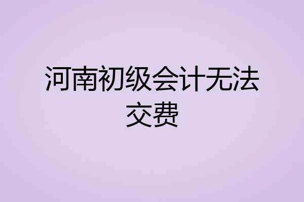 河南初级会计无法交费