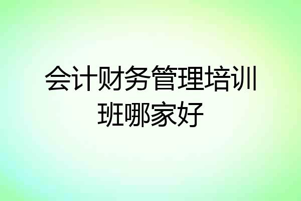 会计财务管理培训班哪家好