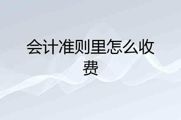 会计准则里怎么收费
