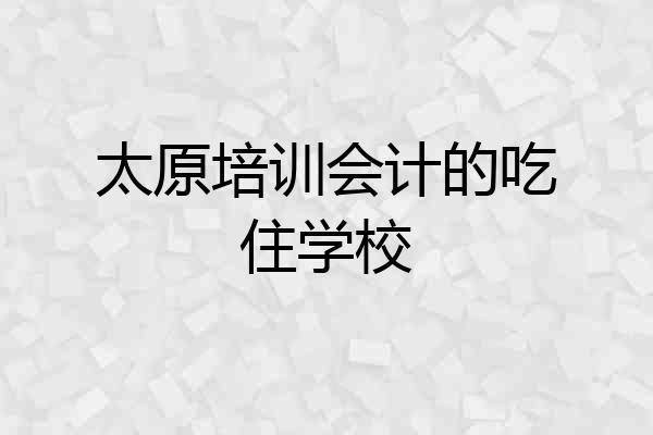 太原培训会计的吃住学校