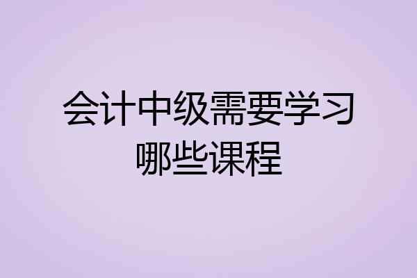 会计中级需要学习哪些课程